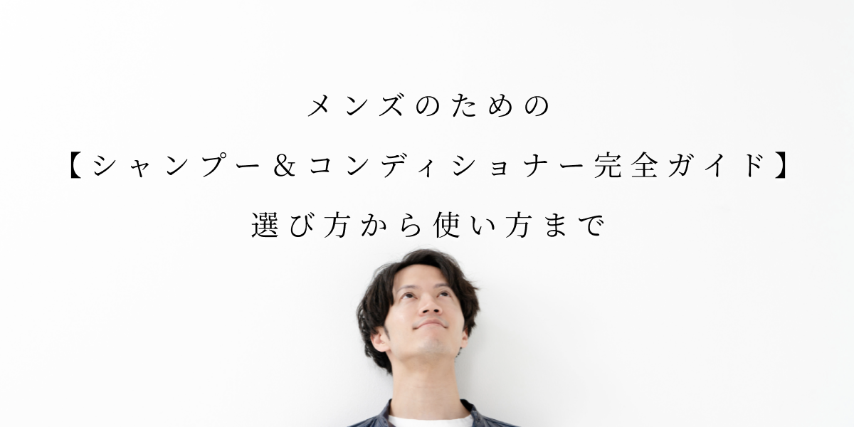 【メンズのためのシャンプー＆コンディショナー完全ガイド】選び方から使い方まで